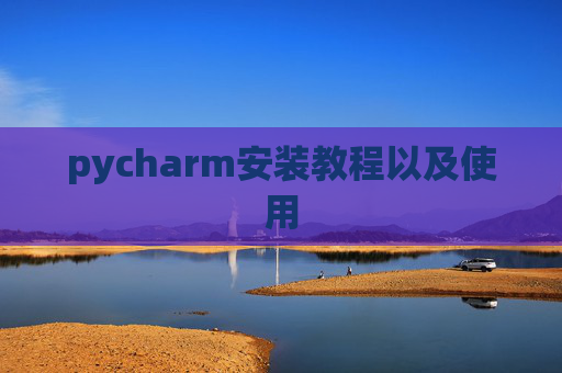 pycharm安装教程以及使用